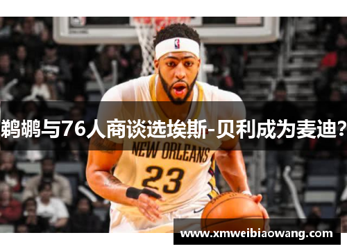 鹈鹕与76人商谈选埃斯-贝利成为麦迪？