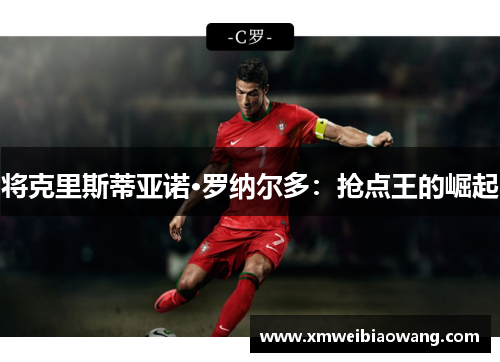 将克里斯蒂亚诺·罗纳尔多：抢点王的崛起
